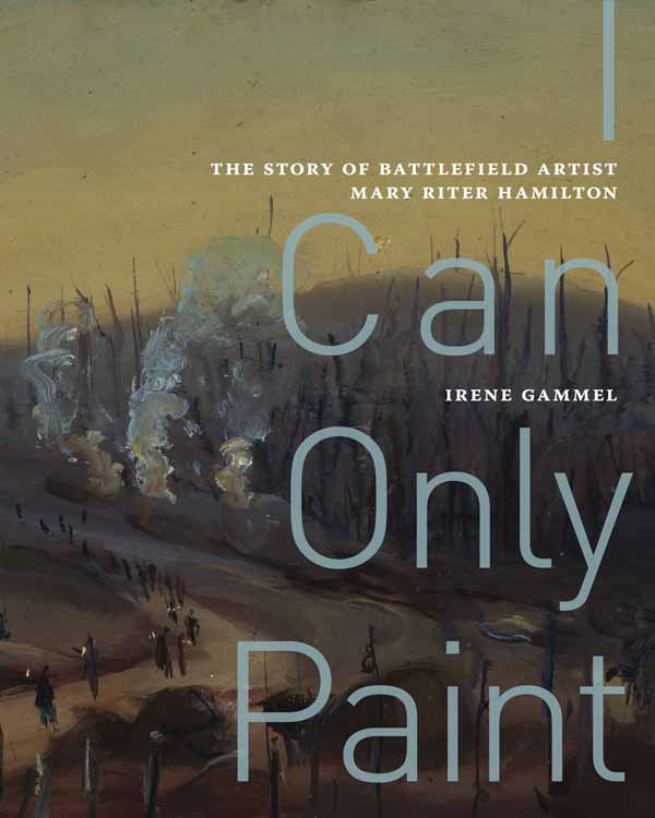 I Can Only Paint: The Story of Battlefield Artist Mary Riter Hamilton